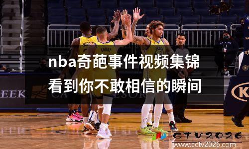 nba奇葩事件视频集锦看到你不敢相信的瞬间