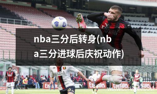 nba三分后转身(nba三分进球后庆祝动作)