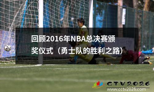 回顾2016年NBA总决赛颁奖仪式（勇士队的胜利之路）