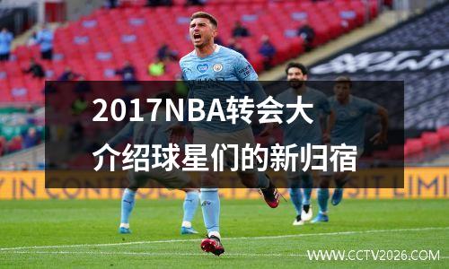 2017NBA转会大介绍球星们的新归宿