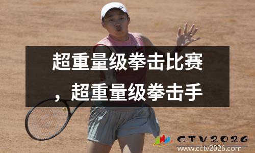 超重量级拳击比赛，超重量级拳击手