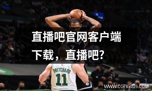 直播吧官网客户端下载，直播吧?