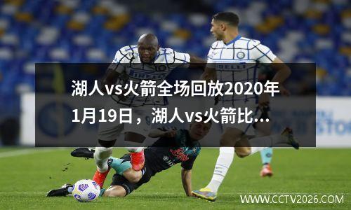 湖人vs火箭全场回放2020年1月19日，湖人vs火箭比赛录像回放
