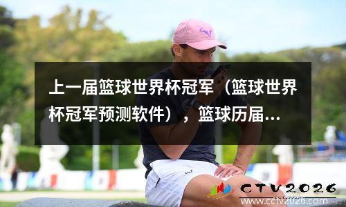 上一届篮球世界杯冠军（篮球世界杯冠军预测软件），篮球历届世界杯冠军