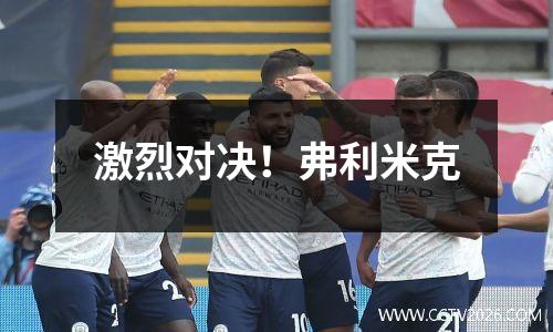 激烈对决！弗利米克