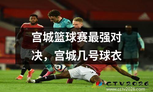 宫城篮球赛最强对决，宫城几号球衣