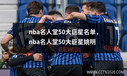 nba名人堂50大巨星名单，nba名人堂50大巨星姚明
