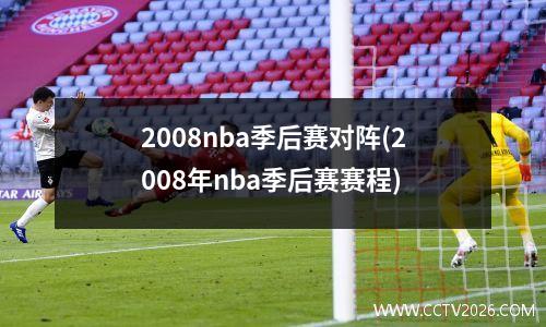 2008nba季后赛对阵(2008年nba季后赛赛程)