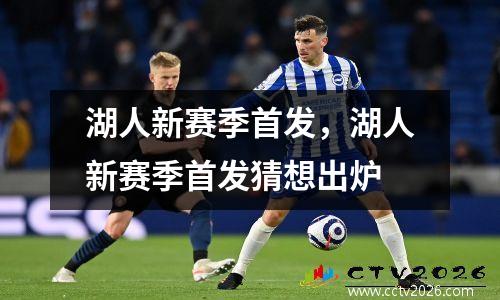 湖人新赛季首发，湖人新赛季首发猜想出炉