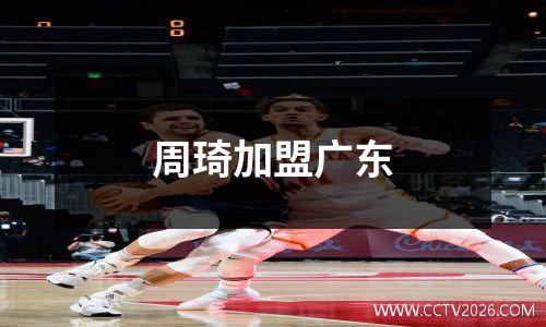 周琦加盟广东