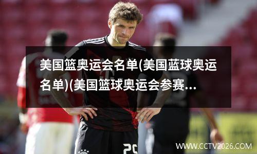 美国篮奥运会名单(美国蓝球奥运名单)(美国篮球奥运会参赛选手)