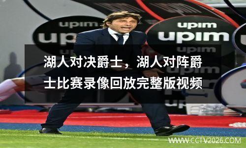 湖人对决爵士，湖人对阵爵士比赛录像回放完整版视频