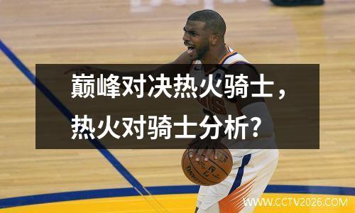巅峰对决热火骑士，热火对骑士分析?