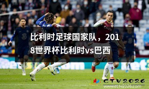 比利时足球国家队，2018世界杯比利时vs巴西