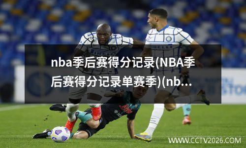 nba季后赛得分记录(NBA季后赛得分记录单赛季)(nba季后赛得分榜历史排名百度百科)
