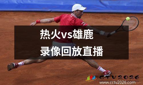 热火vs雄鹿录像回放直播