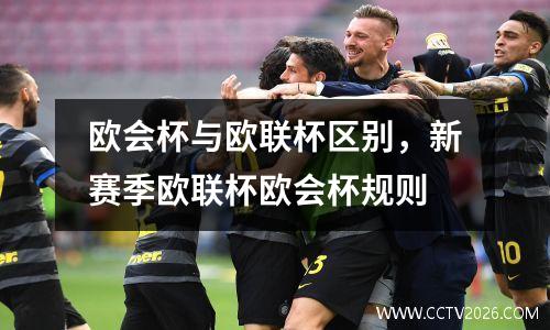 欧会杯与欧联杯区别，新赛季欧联杯欧会杯规则
