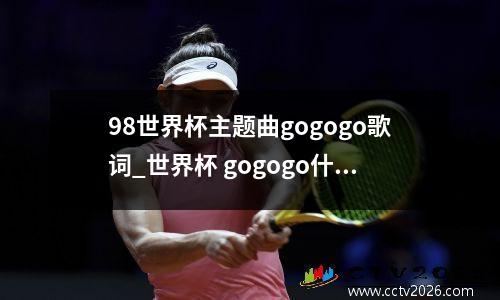98世界杯主题曲gogogo歌词_世界杯 gogogo什么歌
