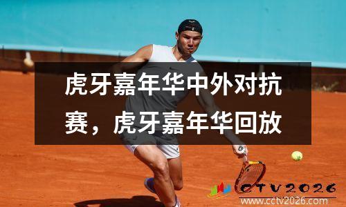 虎牙嘉年华中外对抗赛，虎牙嘉年华回放