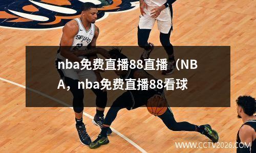 nba免费直播88直播（NBA，nba免费直播88看球