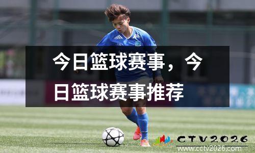 今日篮球赛事，今日篮球赛事推荐