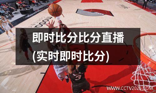 即时比分比分直播(实时即时比分)