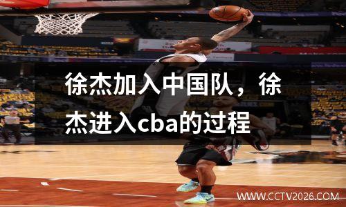 徐杰加入中国队，徐杰进入cba的过程