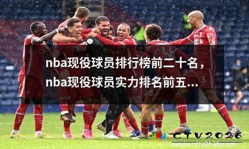 nba现役球员排行榜前二十名，nba现役球员实力排名前五十名