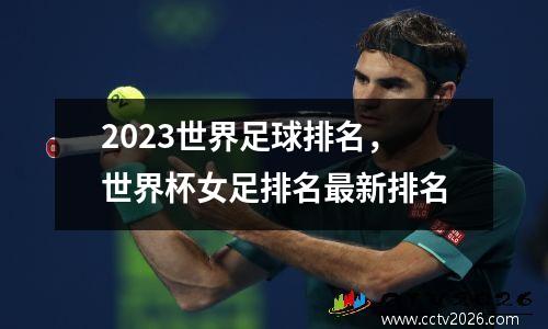 2023世界足球排名，世界杯女足排名最新排名