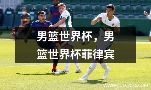 男篮世界杯，男篮世界杯菲律宾