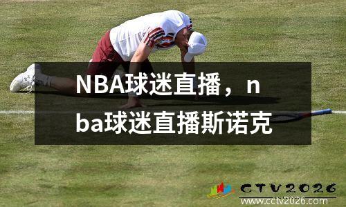 NBA球迷直播，nba球迷直播斯诺克