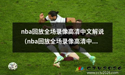 nba回放全场录像高清中文解说（nba回放全场录像高清中文解说）