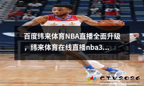 百度纬来体育NBA直播全面升级，纬来体育在线直播nba360