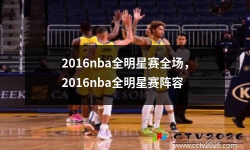 2016nba全明星赛全场，2016nba全明星赛阵容