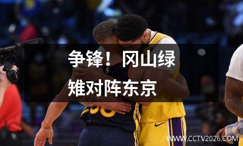争锋！冈山绿雉对阵东京