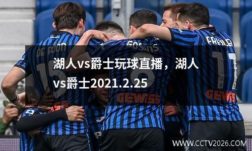 湖人vs爵士玩球直播，湖人vs爵士2021.2.25