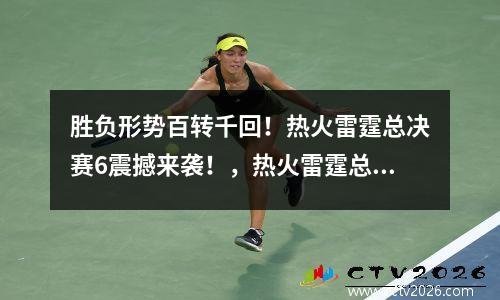 胜负形势百转千回！热火雷霆总决赛6震撼来袭！，热火雷霆总决赛第一场