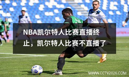 NBA凯尔特人比赛直播终止，凯尔特人比赛不直播了