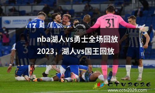 nba湖人vs勇士全场回放2023，湖人vs国王回放