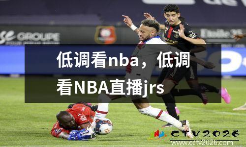 低调看nba，低调看NBA直播jrs