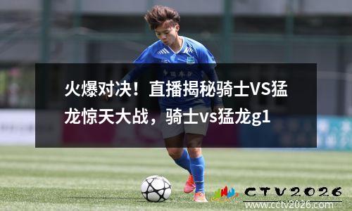 火爆对决！直播揭秘骑士VS猛龙惊天大战，骑士vs猛龙g1