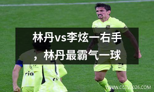 林丹vs李炫一右手，林丹最霸气一球