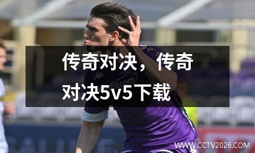 传奇对决，传奇对决5v5下载