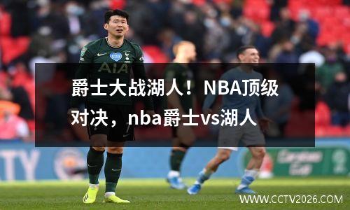 爵士大战湖人！NBA顶级对决，nba爵士vs湖人