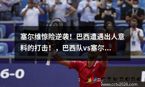 塞尔维惊险逆袭！巴西遭遇出人意料的打击！，巴西队vs塞尔维亚