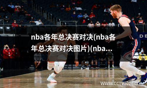 nba各年总决赛对决(nba各年总决赛对决图片)(nba历年总决赛对手)