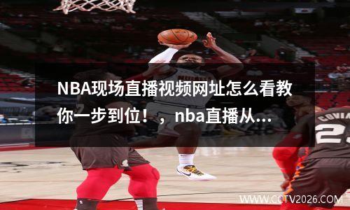 NBA现场直播视频网址怎么看教你一步到位！，nba直播从哪看