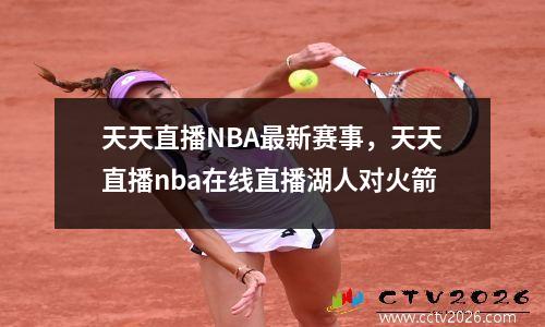 天天直播NBA最新赛事，天天直播nba在线直播湖人对火箭