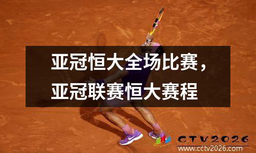 亚冠恒大全场比赛，亚冠联赛恒大赛程