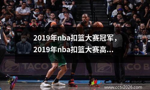 2019年nba扣篮大赛冠军，2019年nba扣篮大赛高清完整版